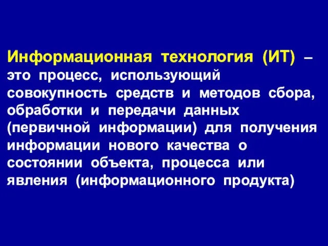 Информационная технология (ИТ) – это процесс, использующий совокупность средств и методов сбора,