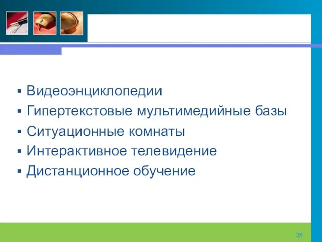 Видеоэнциклопедии Гипертекстовые мультимедийные базы Ситуационные комнаты Интерактивное телевидение Дистанционное обучение