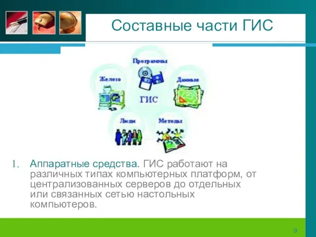 Составные части ГИС Аппаратные средства. ГИС работают на различных типах компьютерных платформ,