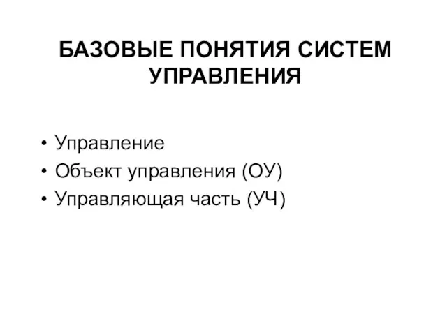 БАЗОВЫЕ ПОНЯТИЯ СИСТЕМ УПРАВЛЕНИЯ Управление Объект управления (ОУ) Управляющая часть (УЧ)