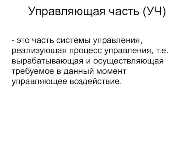 Управляющая часть (УЧ) - это часть системы управления, реализующая процесс управления, т.е.