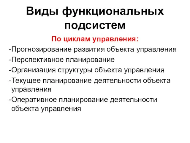 Виды функциональных подсистем По циклам управления: Прогнозирование развития объекта управления Перспективное планирование