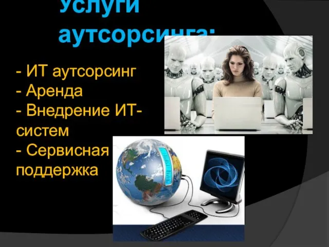 Услуги аутсорсинга: - ИТ аутсорсинг - Аренда - Внедрение ИТ- систем - Сервисная поддержка