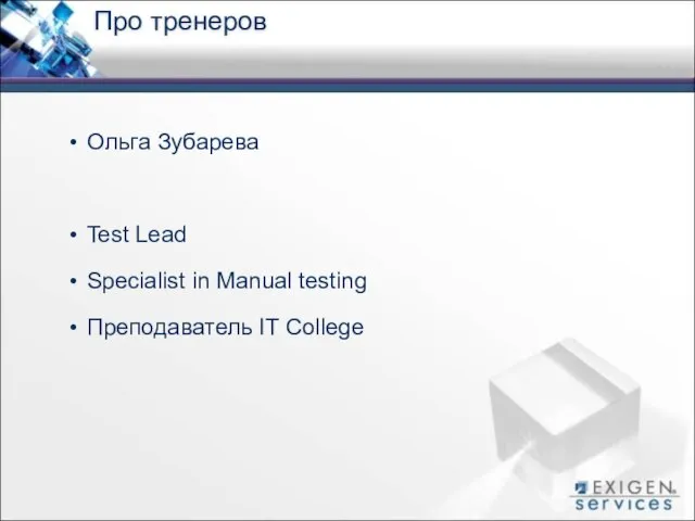 Про тренеров Ольга Зубарева Test Lead Specialist in Manual testing Преподаватель IT College