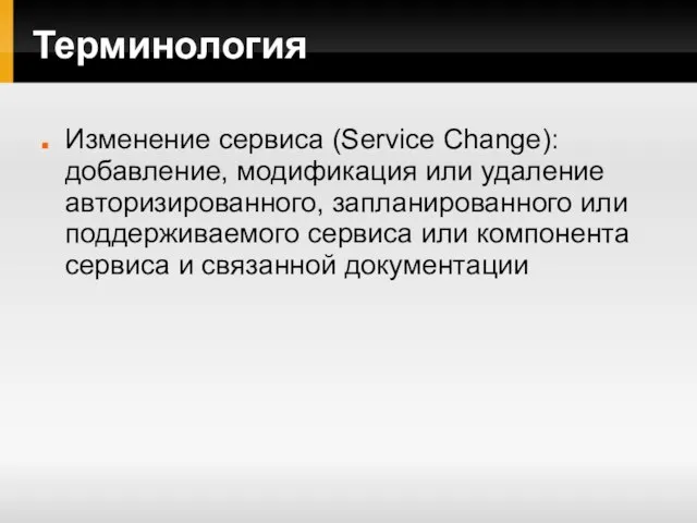 Терминология Изменение сервиса (Service Change): добавление, модификация или удаление авторизированного, запланированного или