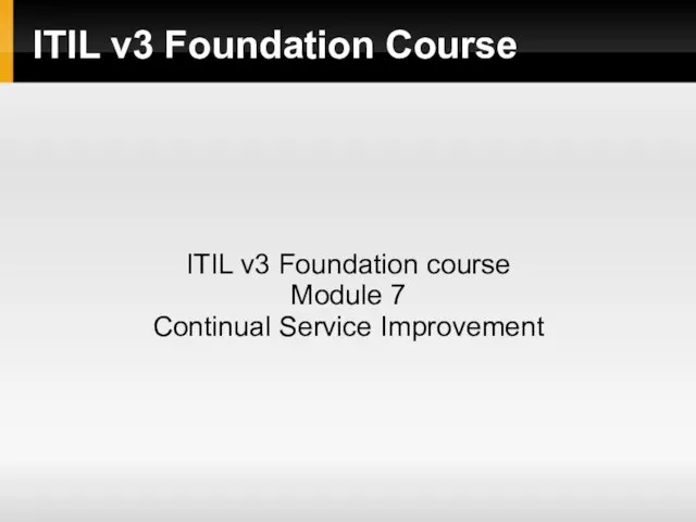 ITIL v3 Foundation Course ITIL v3 Foundation course Module 7 Continual Service Improvement