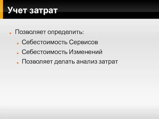 Учет затрат Позволяет определить: Себестоимость Сервисов Себестоимость Изменений Позволяет делать анализ затрат