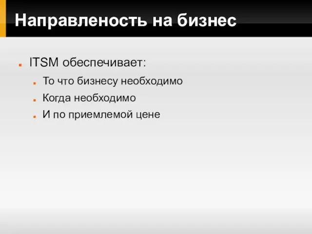 Направленость на бизнес ITSM обеспечивает: То что бизнесу необходимо Когда необходимо И по приемлемой цене