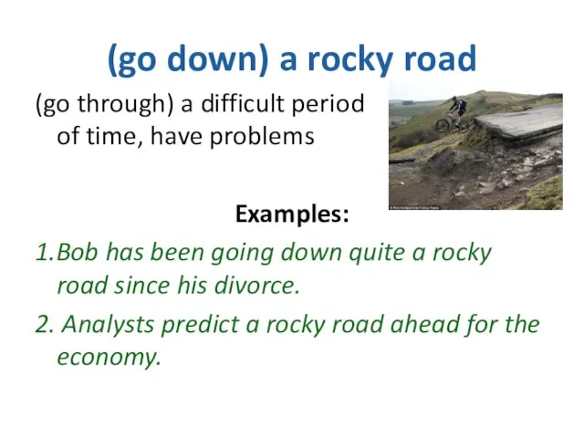 (go down) a rocky road (go through) a difficult period of time,