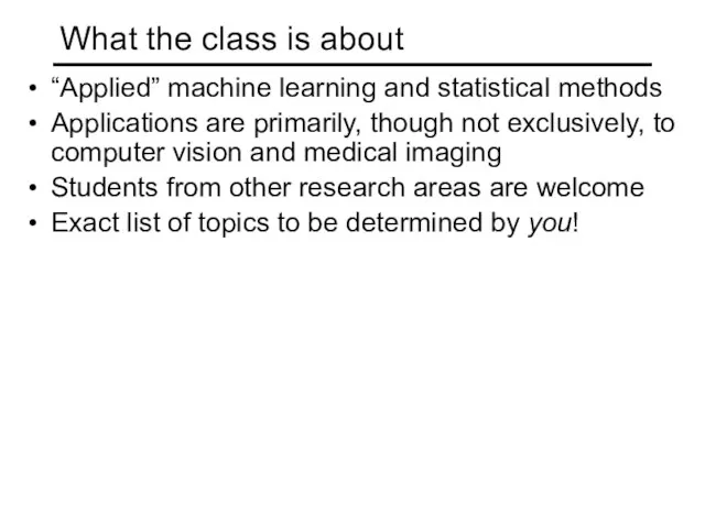 What the class is about “Applied” machine learning and statistical methods Applications