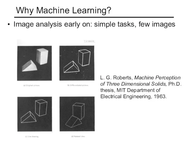 Why Machine Learning? Image analysis early on: simple tasks, few images L.