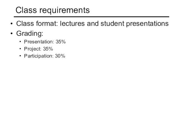 Class requirements Class format: lectures and student presentations Grading: Presentation: 35% Project: 35% Participation: 30%