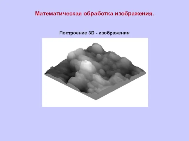 Построение 3D - изображения Математическая обработка изображения.