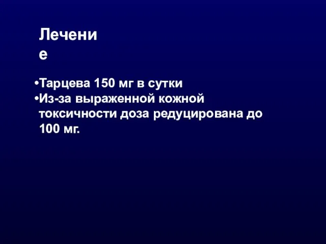 Лечение Тарцева 150 мг в сутки Из-за выраженной кожной токсичности доза редуцирована до 100 мг.