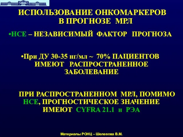 ИСПОЛЬЗОВАНИЕ ОНКОМАРКЕРОВ В ПРОГНОЗЕ МРЛ Материалы РОНЦ – Шелепова В.М. НСЕ –