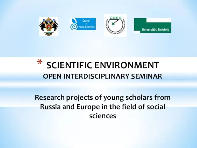 SCIENTIFIC ENVIRONMENT OPEN INTERDISCIPLINARY SEMINAR Research projects of young scholars from Russia