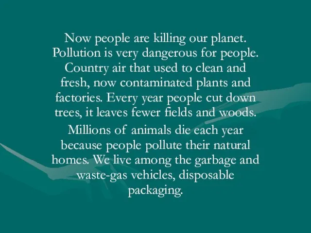 Now people are killing our planet. Pollution is very dangerous for people.