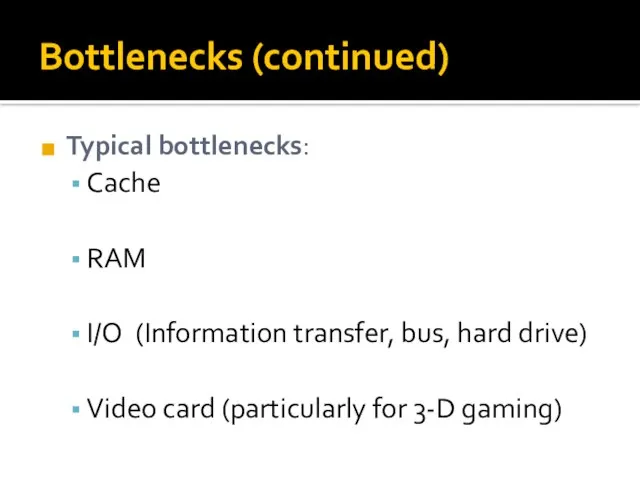 Bottlenecks (continued) Typical bottlenecks: Cache RAM I/O (Information transfer, bus, hard drive)