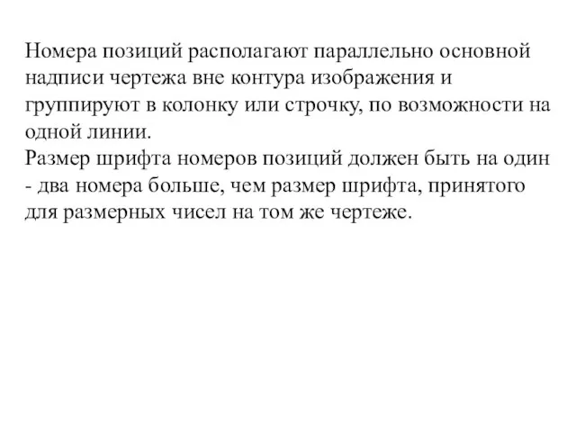 Номера позиций располагают параллельно основной надписи чертежа вне контура изображения и группируют