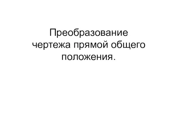 Преобразование чертежа прямой общего положения.