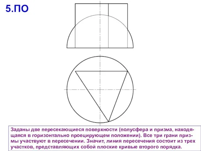 Заданы две пересекающиеся поверхности (полусфера и призма, находя-щаяся в горизонтально проецирующем положении).