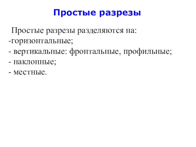 Простые разрезы Простые разрезы разделяются на: горизонтальные; вертикальные: фронтальные, профильные; наклонные; местные.