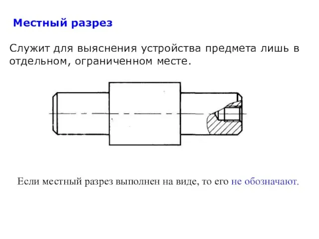 Местный разрез Служит для выяснения устройства предмета лишь в отдельном, ограниченном месте.