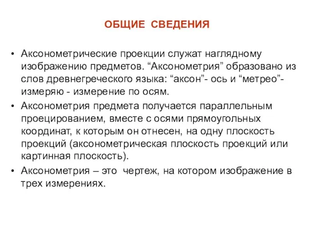 ОБЩИЕ СВЕДЕНИЯ Аксонометрические проекции служат наглядному изображению предметов. “Аксонометрия” образовано из слов