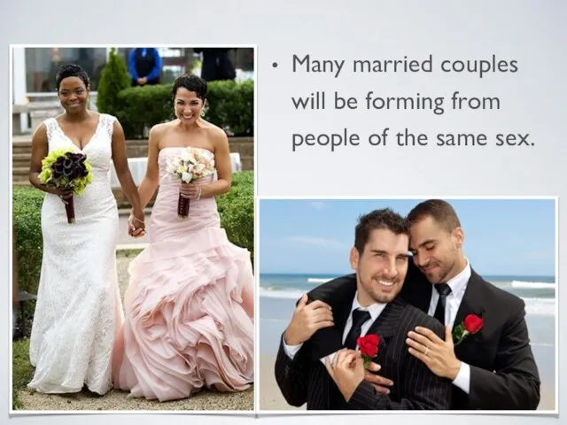 Many married couples will be forming from people of the same sex.