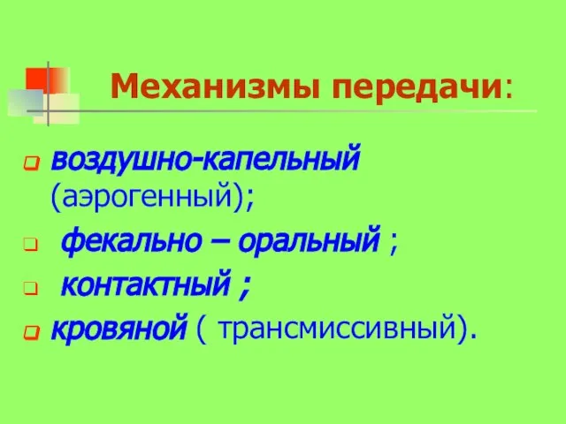 Механизмы передачи: воздушно-капельный(аэрогенный); фекально – оральный ; контактный ; кровяной ( трансмиссивный).