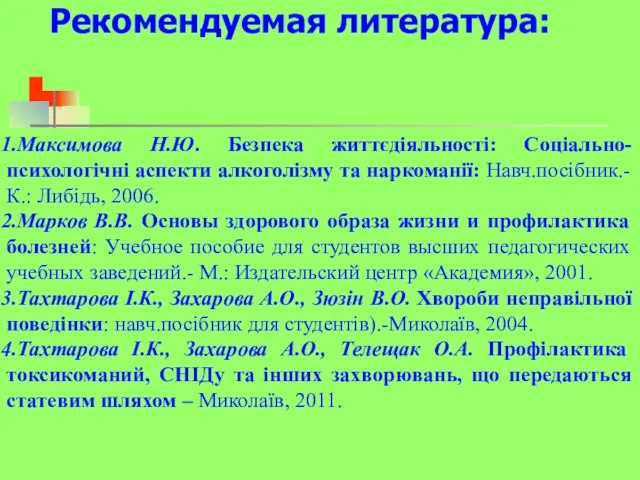 Рекомендуемая литература: Максимова Н.Ю. Безпека життєдіяльності: Соціально-психологічні аспекти алкоголізму та наркоманії: Навч.посібник.-