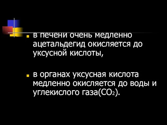 в печени очень медленно ацетальдегид окисляется до уксусной кислоты, в органах уксусная