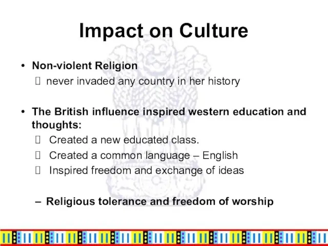 Impact on Culture Non-violent Religion never invaded any country in her history