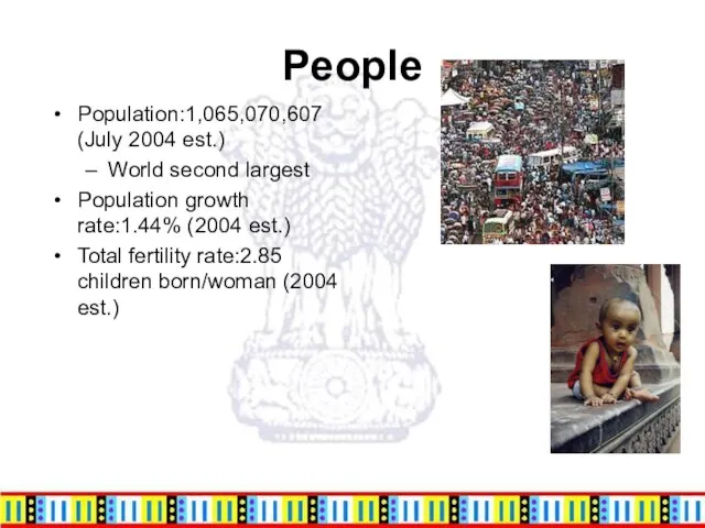 People Population:1,065,070,607 (July 2004 est.) World second largest Population growth rate:1.44% (2004