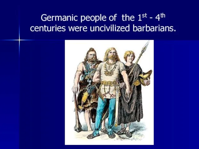 Germanic people of the 1st - 4th centuries were uncivilized barbarians.