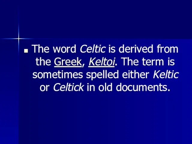 The word Celtic is derived from the Greek, Keltoi. The term is