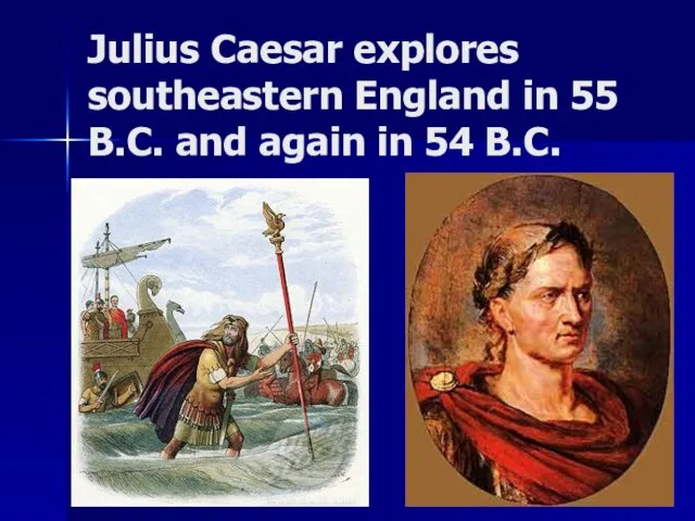 Julius Caesar explores southeastern England in 55 B.C. and again in 54 B.C.