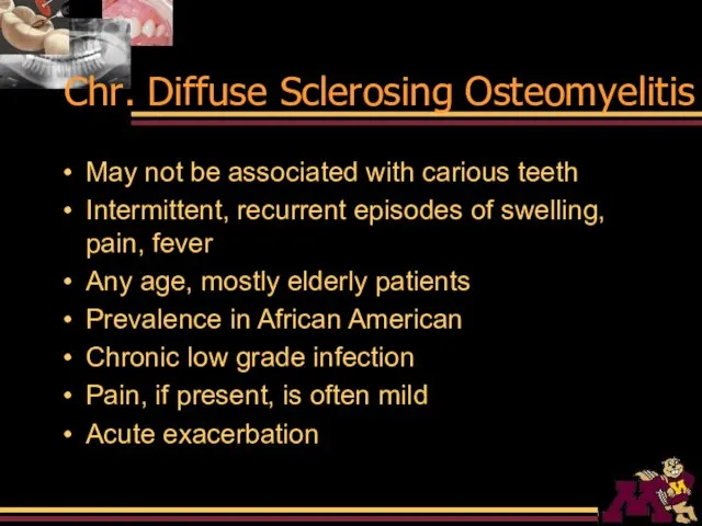 Chr. Diffuse Sclerosing Osteomyelitis May not be associated with carious teeth Intermittent,