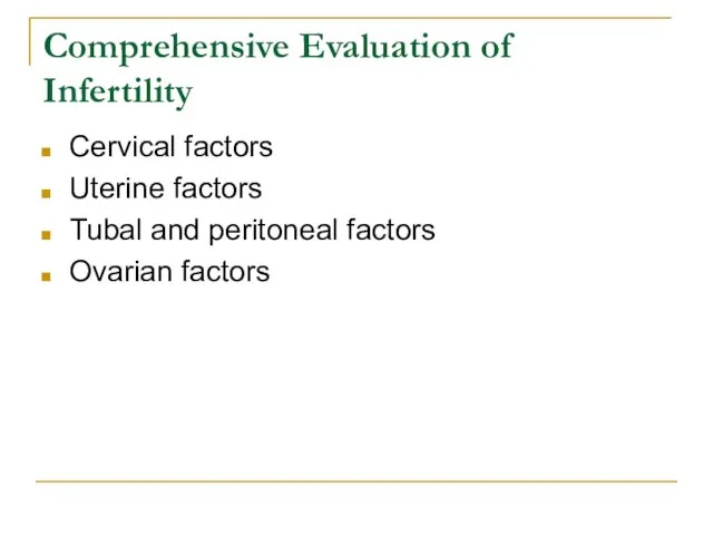 Comprehensive Evaluation of Infertility Cervical factors Uterine factors Tubal and peritoneal factors Ovarian factors