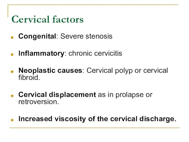 Cervical factors Congenital: Severe stenosis Inflammatory: chronic cervicitis Neoplastic causes: Cervical polyp