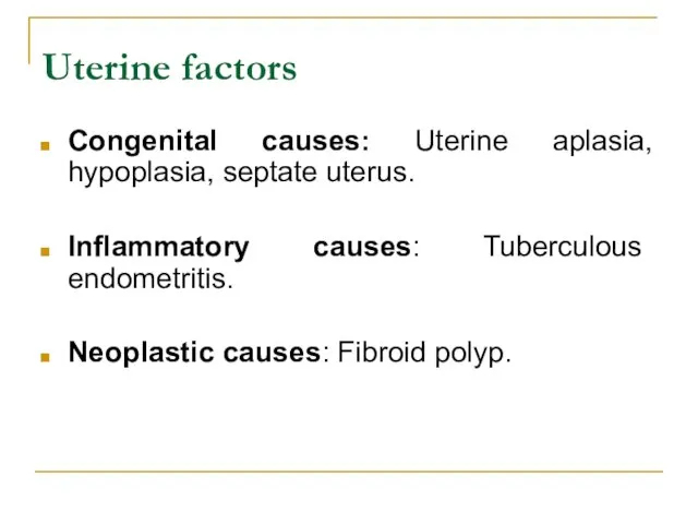 Uterine factors Congenital causes: Uterine aplasia, hypoplasia, septate uterus. Inflammatory causes: Tuberculous