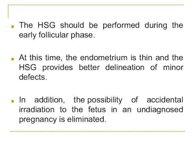 The HSG should be performed during the early follicular phase. At this