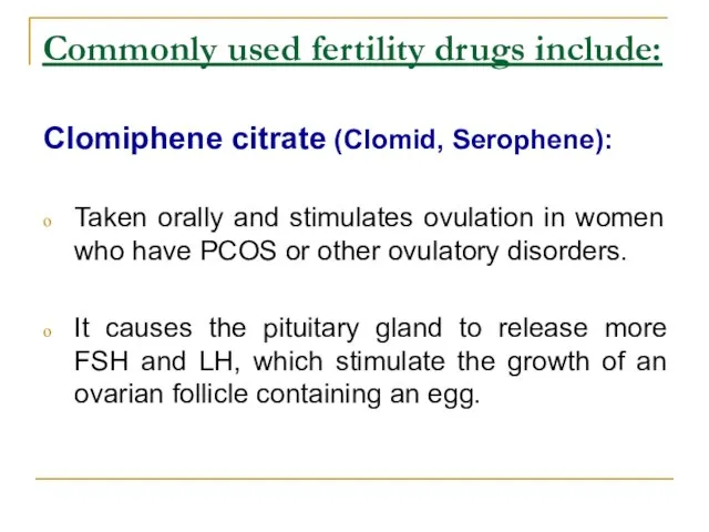 Commonly used fertility drugs include: Clomiphene citrate (Clomid, Serophene): Taken orally and