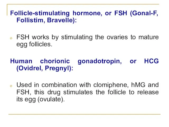 Follicle-stimulating hormone, or FSH (Gonal-F, Follistim, Bravelle): FSH works by stimulating the