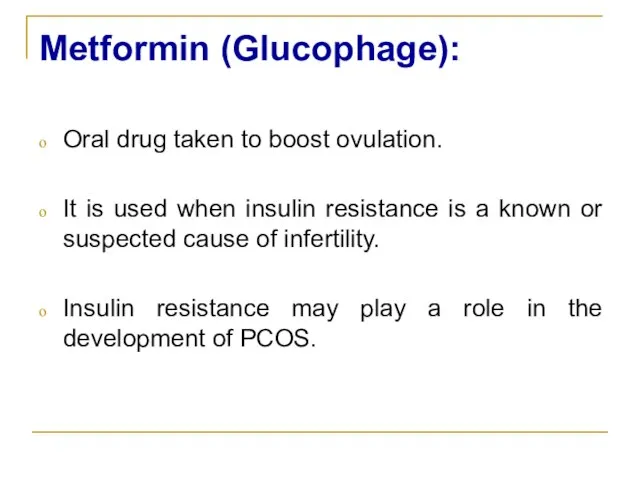 Metformin (Glucophage): Oral drug taken to boost ovulation. It is used when