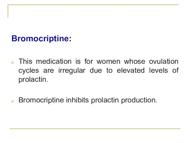 Bromocriptine: This medication is for women whose ovulation cycles are irregular due