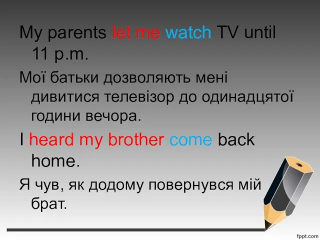 My parents let me watch TV until 11 p.m. Мої батьки дозволяють