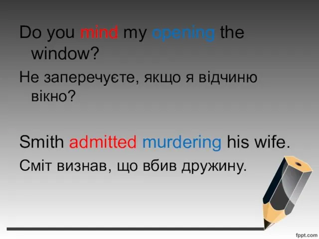 Do you mind my opening the window? Не заперечуєте, якщо я відчиню