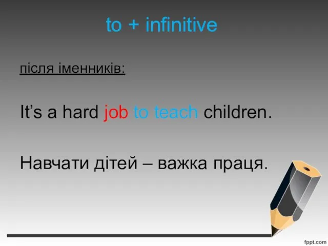 to + infinitive після іменників: It’s a hard job to teach children.