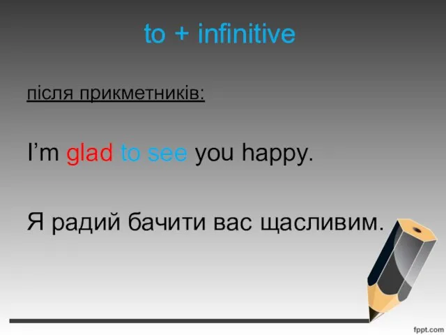 to + infinitive після прикметників: I’m glad to see you happy. Я радий бачити вас щасливим.